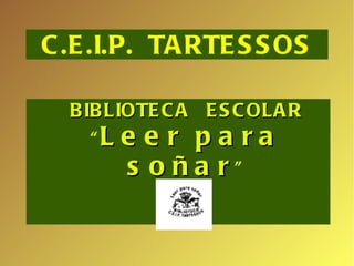 C.E.I.P.  TARTESSOS BIBLIOTECA  ESCOLAR “ Leer para soñar ” 