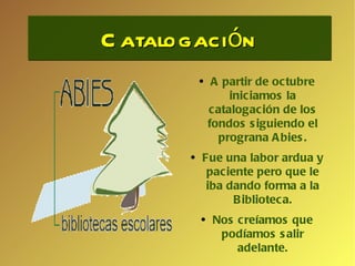 Catalogación A partir de octubre iniciamos la catalogación de los fondos siguiendo el prograna Abies. Fue una labor ardua y paciente pero que le iba dando forma a la Biblioteca. Nos creíamos que podíamos salir adelante. 