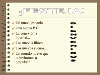 Un nuevo espacio... Una nueva P.C.  La conexión a internet... Los nuevos libros... Los nuevos sueños... Un mundo nuevo que te invitamos a descubrir... 