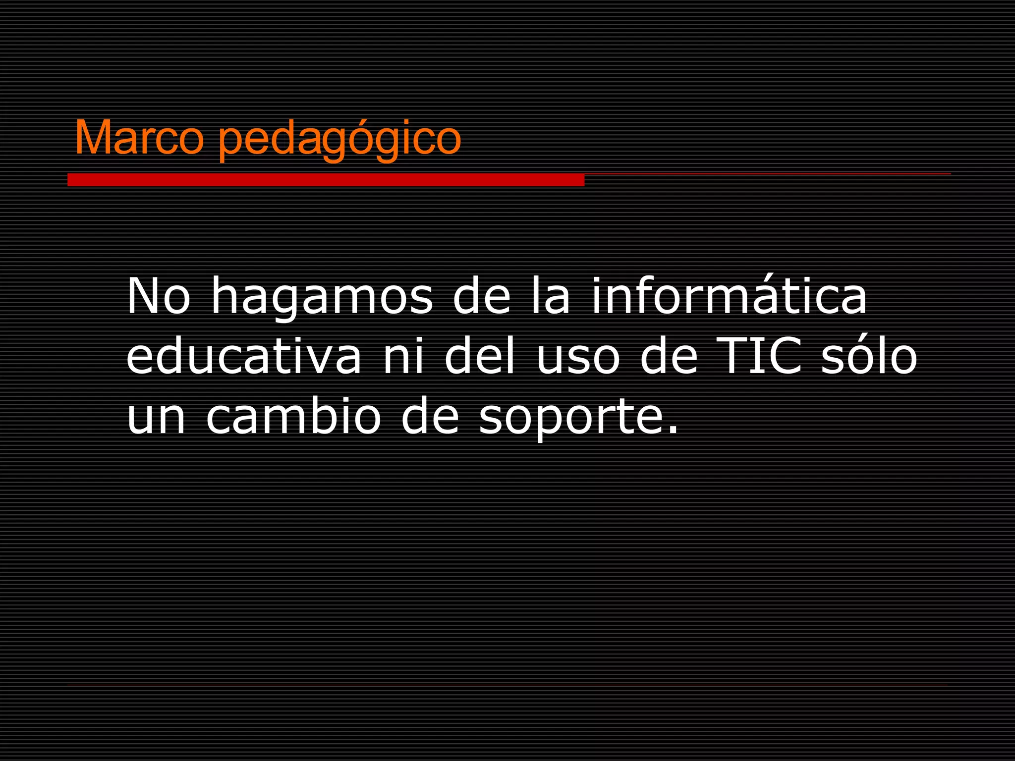 Marco pedagógico No hagamos de la informática educativa ni del uso de TIC sólo un cambio de soporte.  