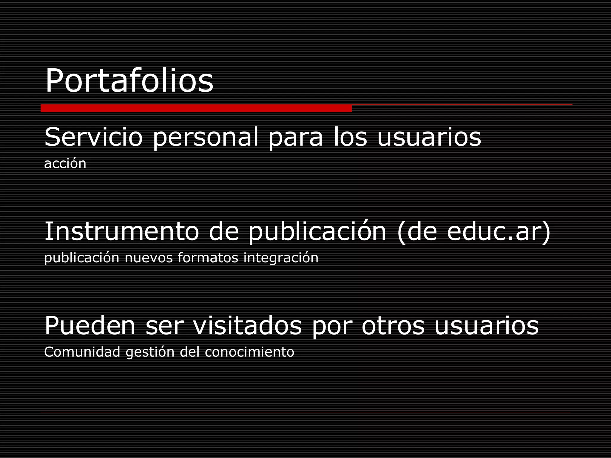Portafolios Servicio personal para los usuarios  acción Instrumento de publicación (de educ.ar)  publicación nuevos formatos integración Pueden ser visitados por otros usuarios Comunidad gestión del conocimiento 