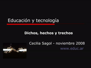Educación y tecnología Dichos, hechos y trechos Cecilia Sagol - noviembre 2008 www.educ.ar   