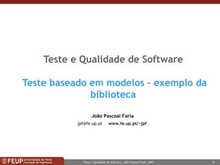 Teste e Qualidade de Software  Teste baseado em modelos – exemplo da biblioteca João Pascoal Faria [email_address]   www.fe.up.pt / ~jpf   