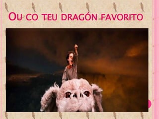 OU CO TEU DRAGÓN FAVORITO
 