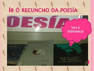 IR Ó RECUNCHO DA POESÍA
Ven á
biblioteca!
 