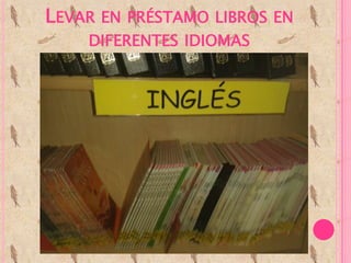 LEVAR EN PRÉSTAMO LIBROS EN
DIFERENTES IDIOMAS
 