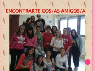 ENCONTRARTE COS/AS AMIGOS/A
 