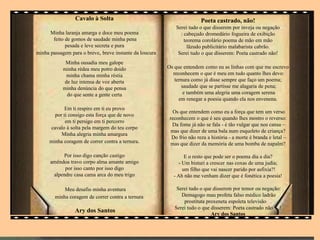 Cavalo à Solta
Minha laranja amarga e doce meu poema
feito de gomos de saudade minha pena
pesada e leve secreta e pura
minha passagem para o breve, breve instante da loucura
Minha ousadia meu galope
minha rédea meu potro doido
minha chama minha réstia
de luz intensa de voz aberta
minha denúncia do que pensa
do que sente a gente certa
Em ti respiro em ti eu provo
por ti consigo esta força que de novo
em ti persigo em ti percorro
cavalo à solta pela margem do teu corpo
Minha alegria minha amargura
minha coragem de correr contra a ternura.
Por isso digo canção castigo
amêndoa travo corpo alma amante amigo
por isso canto por isso digo
alpendre casa cama arca do meu trigo
Meu desafio minha aventura
minha coragem de correr contra a ternura
Ary dos Santos
.
Poeta castrado, não!
Serei tudo o que disserem por inveja ou negação
: cabeçudo dromedário fogueira de exibição
teorema corolário poema de mão em mão
lãzudo publicitário malabarista cabrão.
Serei tudo o que disserem: Poeta castrado não!
Os que entendem como eu as linhas com que me escrevo
reconhecem o que é meu em tudo quanto lhes devo:
ternura como já disse sempre que faço um poema;
saudade que se partisse me alagaria de pena;
e também uma alegria uma coragem serena
em renegar a poesia quando ela nos envenena.
Os que entendem como eu a força que tem um verso
reconhecem o que é seu quando lhes mostro o reverso:
Da fome já não se fala - é tão vulgar que nos cansa –
mas que dizer de uma bala num esqueleto de criança?
Do frio não reza a história - a morte é branda e letal –
mas que dizer da memória de uma bomba de napalm?
E o resto que pode ser o poema dia a dia?
- Um bisturi a crescer nas coxas de uma judia;
um filho que vai nascer parido por asfixia?!
- Ah não me venham dizer que é fonética a poesia!
Serei tudo o que disserem por temor ou negação:
Demagogo mau profeta falso médico ladrão
prostituta proxeneta espoleta televisão .
Serei tudo o que disserem: Poeta castrado não .!
Ary dos Santos
 