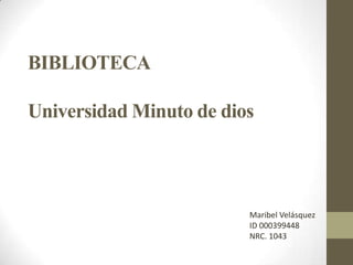 BIBLIOTECA
Universidad Minuto de dios
Maribel Velásquez
ID 000399448
NRC. 1043
 