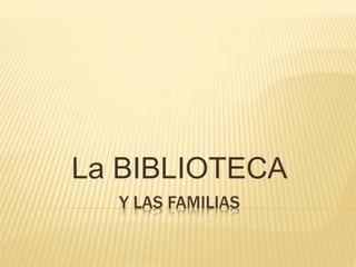 Y LAS FAMILIAS
La BIBLIOTECA
 