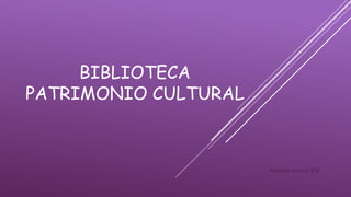BIBLIOTECA
PATRIMONIO CULTURAL
Antonia muñoz 8°B
 