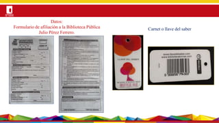 Por una Universidad
PERTINENTE CREATIVA INTEGRADORA
Carnet o llave del saber
Datos:
Formulario de afiliación a la Biblioteca Pública
Julio Pérez Ferrero.
 