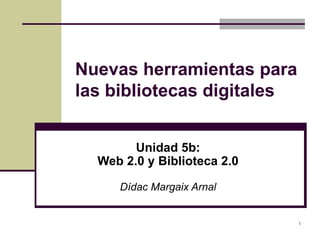 Nuevas herramientas para las bibliotecas digitales Unidad 5b: Web 2.0 y Biblioteca 2.0 Dídac Margaix Arnal 