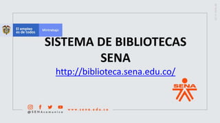SISTEMA DE BIBLIOTECAS
SENA
http://biblioteca.sena.edu.co/
 