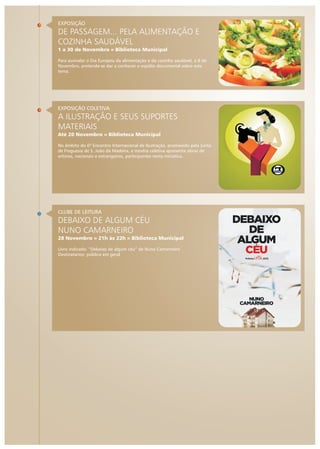 EXPOSIÇÃO

DE PASSAGEM... PELA ALIMENTAÇÃO E
COZINHA SAUDÁVEL
1 a 30 de Novembro » Biblioteca Municipal
Para assinalar o Dia Europeu da alimentação e da cozinha saudável, a 8 de
Novembro, pretende-se dar a conhecer o espólio documental sobre este
tema.

EXPOSIÇÃO COLETIVA

A ILUSTRAÇÃO E SEUS SUPORTES
MATERIAIS
Até 20 Novembro » Biblioteca Municipal
No âmbito do 6º Encontro Internacional de Ilustração, promovido pela Junta
de Freguesia de S. João da Madeira, a mostra coletiva apresenta obras de
artistas, nacionais e estrangeiros, participantes nesta iniciativa.

CLUBE DE LEITURA

DEBAIXO DE ALGUM CÉU
NUNO CAMARNEIRO
28 Novembro » 21h às 22h » Biblioteca Municipal
Livro indicado: “Debaixo de algum céu” de Nuno Camarneiro
Destinatários: público em geral

 