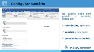 Na página onde será
gerado o sumário,
clique em:
 referências, após em:
 sumário e selecione:
 personalizar sumário.
Configurar sumário
 