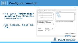 Na caixa Personalizar
sumário faça alterações
caso necessário;
Em seguida, clique em
OK.
Configurar sumário
 
