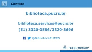 Contato
biblioteca.pucrs.br
biblioteca.servicos@pucrs.br
(51) 3320-3586/3320-3696
@BibliotecaPUCRS
 