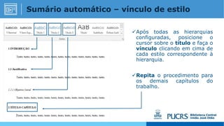 Após todas as hierarquias
configuradas, posicione o
cursor sobre o título e faça o
vínculo clicando em cima de
cada estilo correspondente à
hierarquia.
Repita o procedimento para
os demais capítulos do
trabalho.
Sumário automático – vínculo de estilo
 