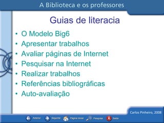 Guias de literacia O Modelo Big6   Apresentar trabalhos   Avaliar páginas de Internet  Pesquisar na Internet  Realizar trabalhos   Referências bibliográficas   Auto-avaliação   