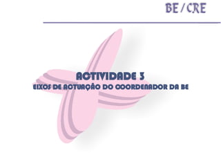 ACTIVIDADE 3 EIXOS DE ACTUAÇÃO DO COORDENADOR DA BE 
