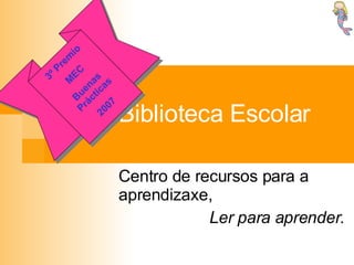 Biblioteca Escolar Centro de recursos para a aprendizaxe, Ler para aprender. 3º Premio MEC Buenas Prácticas 2007 