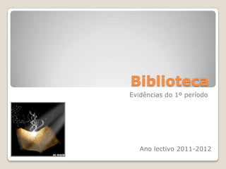 Biblioteca
Evidências do 1º período




   Ano lectivo 2011-2012
 