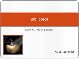 Evidências do 2º período
Biblioteca
Ano letivo 2013-2014
 