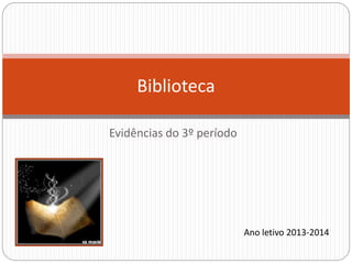 Evidências do 3º período
Biblioteca
Ano letivo 2013-2014
 