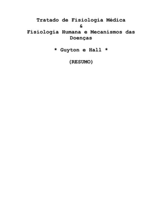 Tratado de Fisiologia Médica
&
Fisiologia Humana e Mecanismos das
Doenças
* Guyton e Hall *
(RESUMO)
 