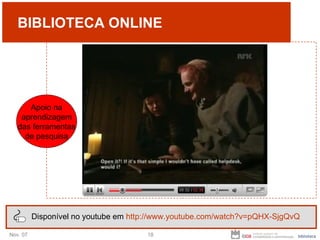 BIBLIOTECA ONLINE Disponível no youtube em  http://www.youtube.com/watch?v=pQHX-SjgQvQ Apoio na aprendizagem das ferramentas de pesquisa 