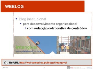 WEBLOG Blog institucional para desenvolvimento organizacional com redacção colaborativa de conteúdos No URL  http://wsl.cemed.ua.pt/blogs/intangivel 