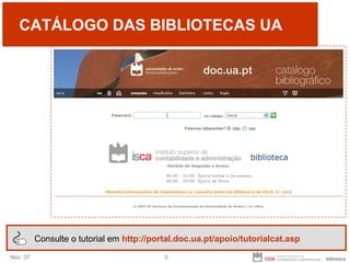 CATÁLOGO DAS BIBLIOTECAS UA Consulte o tutorial em  http://portal.doc.ua.pt/apoio/tutorialcat.asp 