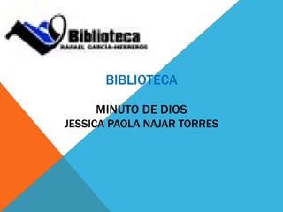 BIBLIOTECA

     MINUTO DE DIOS
JESSICA PAOLA NAJAR TORRES
 
