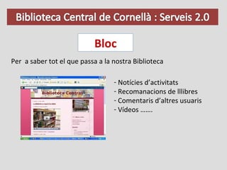 Bloc Per  a saber tot el que passa a la nostra Biblioteca Notícies d’activitats Recomanacions de lllibres Comentaris d’altres usuaris Vídeos ……. 