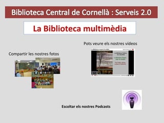 La Biblioteca multimèdia Pots veure els nostres vídeos Compartir les nostres fotos Escoltar els nostres Podcasts 