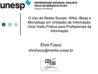 O Uso de Redes Sociais, Wikis, Blogs e Microblogs em Unidades de Informação: Uma Visão Prática para Profissionais da Informação Elvis Fusco elvisfusco@marilia.unesp.br 