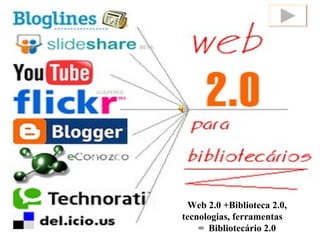 Web 2.0 +Biblioteca 2.0, tecnologias, ferramentas  =  Bibliotecário 2.0 