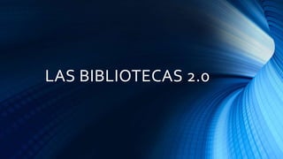 LAS BIBLIOTECAS 2.0
 