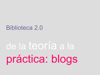 Biblioteca 2.0   de la   teoría   a la   práctica: blogs 