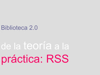 Biblioteca 2.0   de la   teoría   a la   práctica: RSS 