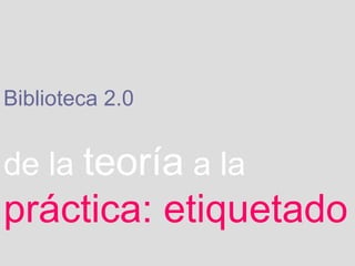 Biblioteca 2.0   de la   teoría   a la   práctica: etiquetado 