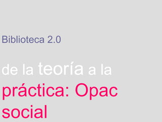 Biblioteca 2.0   de la   teoría   a la   práctica: Opac social 