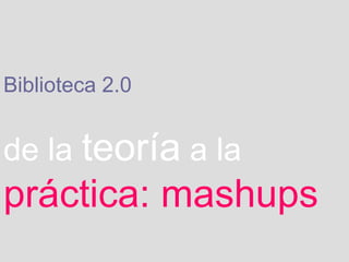 Biblioteca 2.0   de la   teoría   a la   práctica: mashups 