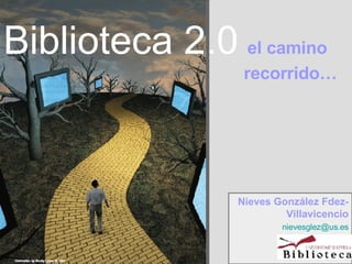 Biblioteca 2.0   el camino    recorrido… Nieves González Fdez-Villavicencio [email_address] 