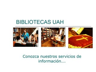 BIBLIOTECAS UAH Conozca nuestros servicios de información…. 
