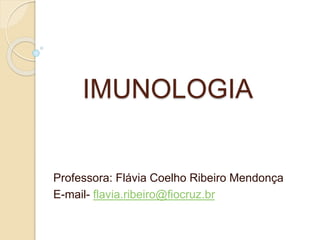 IMUNOLOGIA
Professora: Flávia Coelho Ribeiro Mendonça
E-mail- flavia.ribeiro@fiocruz.br
 