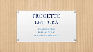 PROGETTO
LETTURA
2° LABORATORIO
DELLA CLASSE 4^
DEL PLESSO DI BRUNATE
 