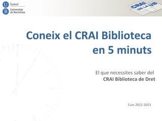 Coneix el CRAI Biblioteca
en 5 minuts
El que necessites saber del
CRAI Biblioteca de Dret
Curs 2014-2015
 