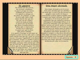 Te quiero Tus manos son mi caricia, mis acordes cotidianos; te quiero porque tus manos trabajan por la justicia. Si te quiero es porque sos mi amor, mi cómplice, y todo. Y en la calle codo a codo somos mucho más que dos. Tus ojos son mi conjuro contra la mala jornada; te quiero por tu mirada que mira y siembra futuro. Tu boca que es tuya y mía, Tu boca no se equivoca; te quiero por que tu boca sabe gritar rebeldía. Si te quiero es porque sos mi amor mi cómplice y todo. Y en la calle codo a codo somos mucho más que dos. Y por tu rostro sincero. Y tu paso vagabundo. Y tu llanto por el mundo. Porque sos pueblo te quiero. Y porque amor no es aurora, ni cándida moraleja, y porque somos pareja que sabe que no está sola. Te quiero en mi paraíso; es decir, que en mi país la gente vive feliz aunque no tenga permiso.  Si te quiero es por que sos mi amor, mi cómplice y todo. Y en la calle codo a codo somos mucho más que dos. Una mujer desnuda  Una mujer desnuda y en lo oscuro tiene una claridad que nos alumbra de modo que si ocurre un desconsuelo un apagón o una noche sin luna es conveniente y hasta imprescindible tener a mano una mujer desnuda. Una mujer desnuda y en lo oscuro genera un resplandor que da confianza entonces dominguea el almanaquevibran en su rincón las telarañas y los ojos felices y felinos miran y de mirar nunca se cansan. Una mujer desnuda y en lo oscuro es una vocación para las manos para los labios es casi un destino y para el corazón un despilfarro una mujer desnuda es un enigma y siempre es una fiesta descifrarlo. Una mujer desnuda y en lo oscuro genera una luz propia y nos enciende el cielo raso se convierte en cielo y es una gloria no ser inocente una mujer querida o vislumbrada desbarata por una vez la muerte. Siguiente   